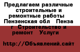 Предлагаем различные строительные и ремонтные работы - Пензенская обл., Пенза г. Строительство и ремонт » Услуги   